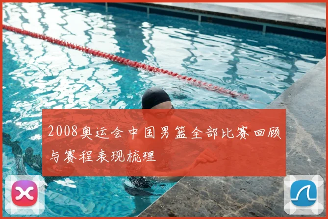2008奥运会中国男篮全部比赛回顾与赛程表现梳理