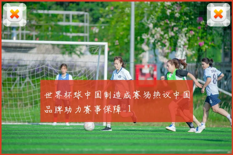 世界杯球中国制造成赛场热议中国品牌助力赛事保障_1
