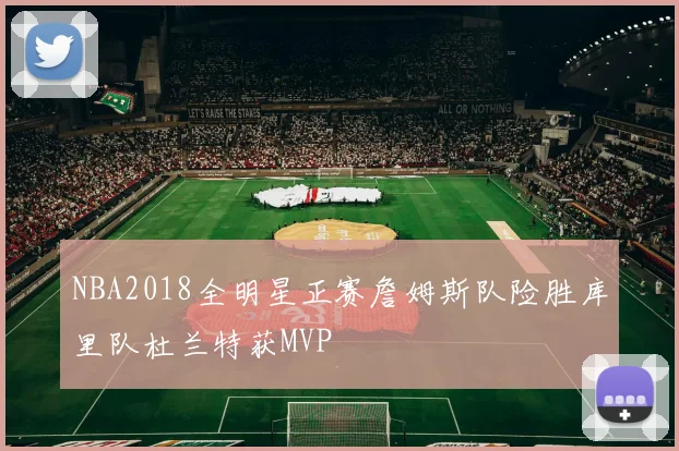 NBA2018全明星正赛詹姆斯队险胜库里队杜兰特获MVP