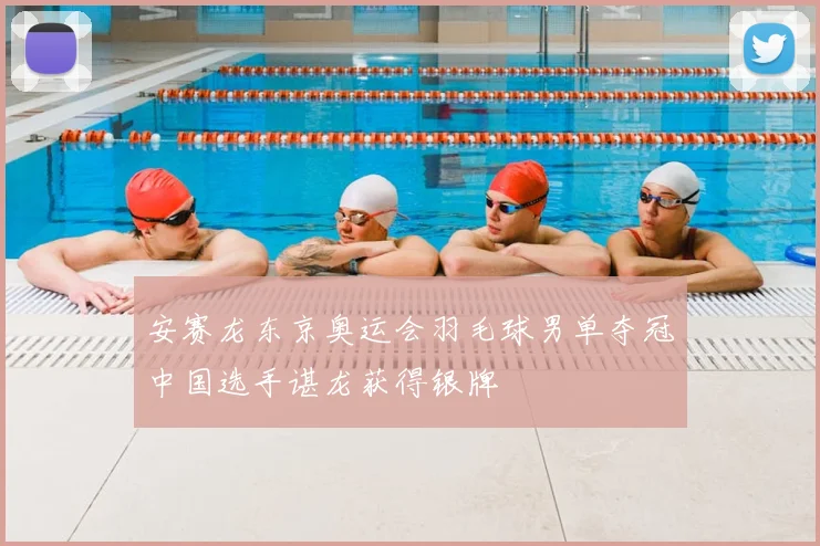 安赛龙东京奥运会羽毛球男单夺冠中国选手谌龙获得银牌