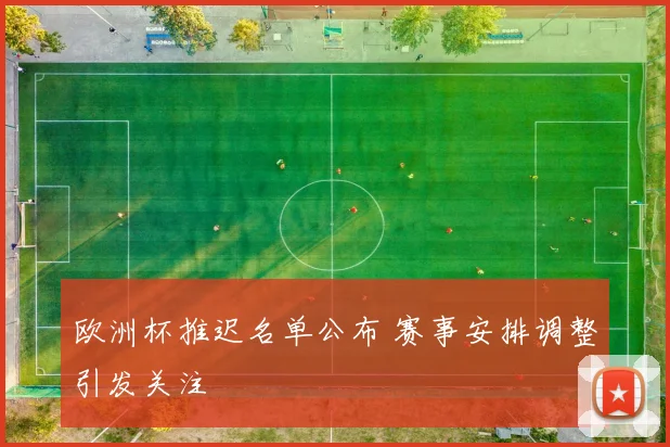 欧洲杯推迟名单公布 赛事安排调整引发关注