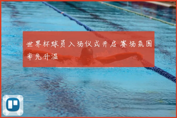 世界杯球员入场仪式开启 赛场氛围率先升温