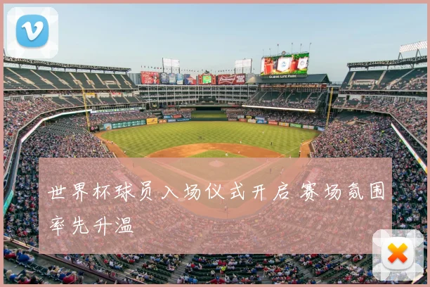世界杯球员入场仪式开启 赛场氛围率先升温