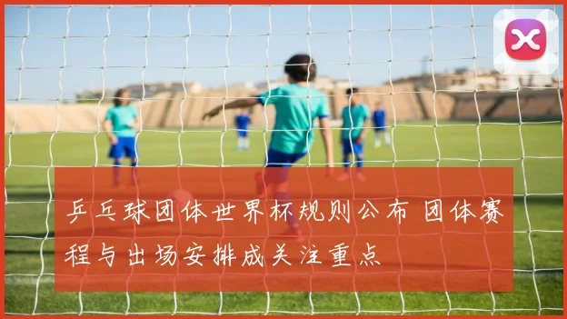 乒乓球团体世界杯规则公布 团体赛程与出场安排成关注重点