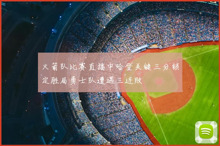 火箭队比赛直播中哈登关键三分锁定胜局勇士队遭遇三连败