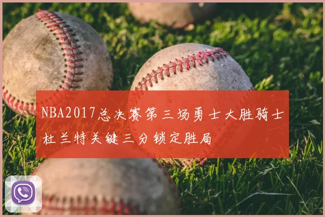 NBA2017总决赛第三场勇士大胜骑士杜兰特关键三分锁定胜局