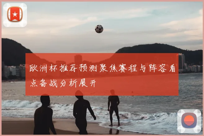 欧洲杯推荐预测聚焦赛程与阵容看点备战分析展开