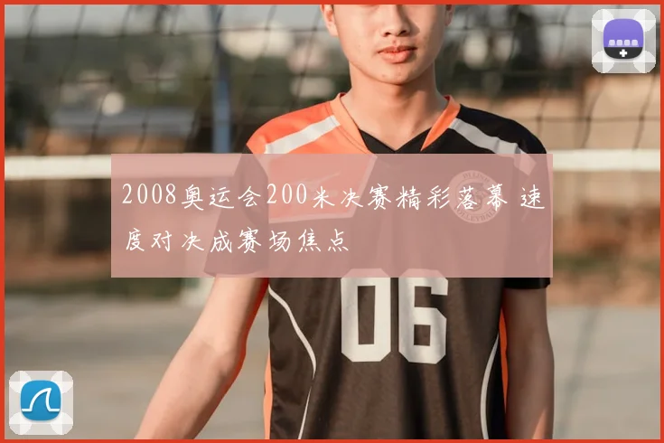 2008奥运会200米决赛精彩落幕 速度对决成赛场焦点