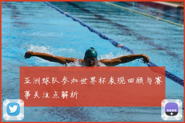 亚洲球队参加世界杯表现回顾与赛事关注点解析