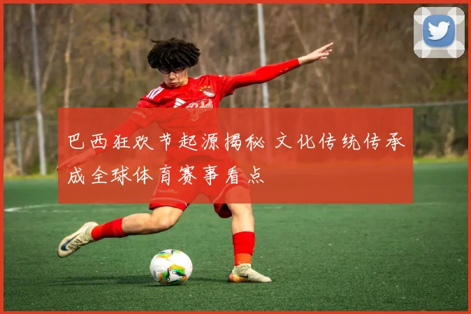 巴西狂欢节起源揭秘 文化传统传承成全球体育赛事看点