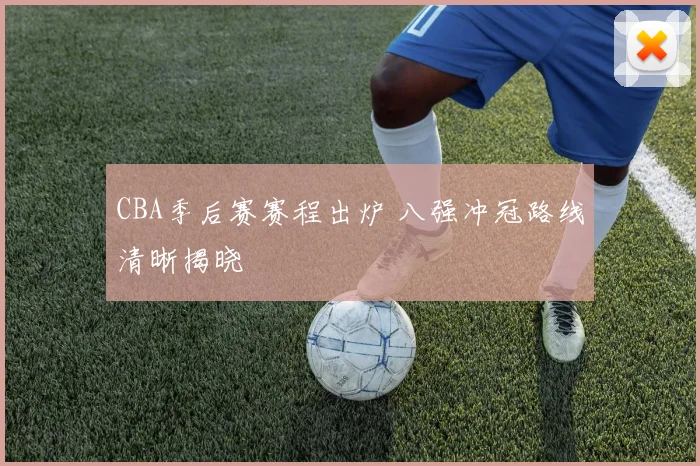 CBA季后赛赛程出炉 八强冲冠路线清晰揭晓