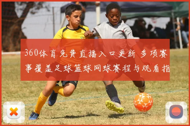 360体育免费直播入口更新 多项赛事覆盖足球篮球网球赛程与观看指南