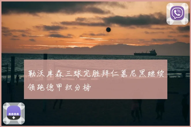 勒沃库森三球完胜拜仁慕尼黑继续领跑德甲积分榜