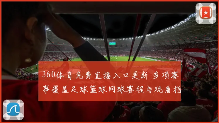360体育免费直播入口更新 多项赛事覆盖足球篮球网球赛程与观看指南