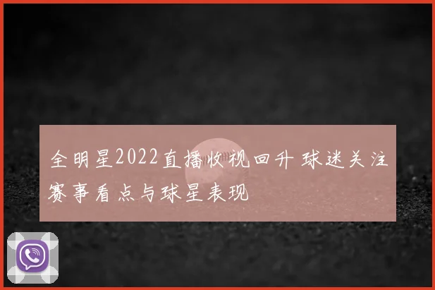 全明星2022直播收视回升 球迷关注赛事看点与球星表现