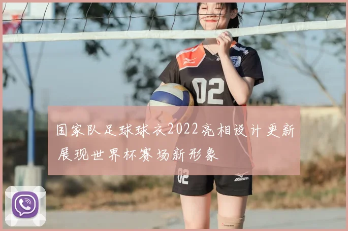 国家队足球球衣2022亮相设计更新 展现世界杯赛场新形象