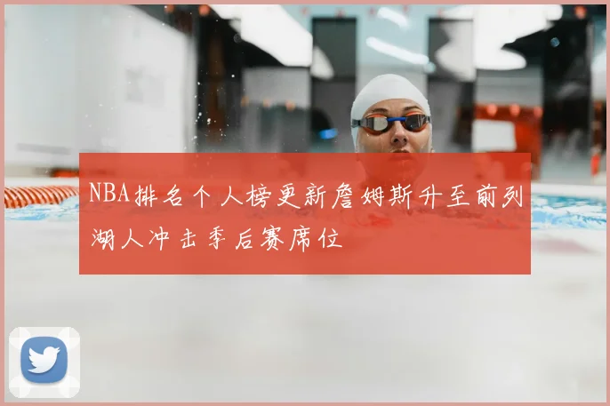 NBA排名个人榜更新詹姆斯升至前列湖人冲击季后赛席位