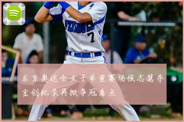 东京奥运会女子举重赛场侯志慧夺金创纪录再掀争冠看点