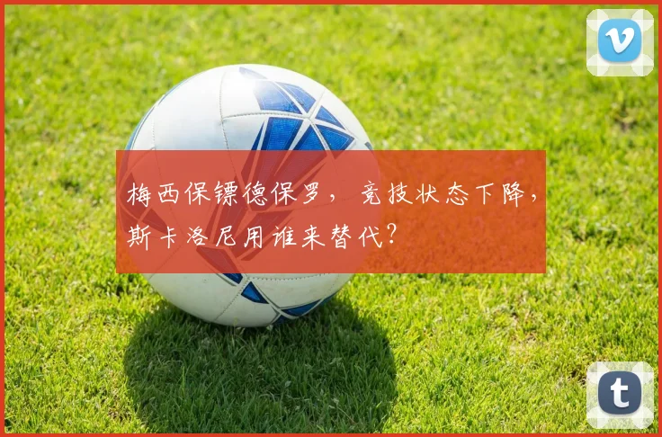 梅西保镖德保罗,竞技状态下降,斯卡洛尼用谁来替代?
