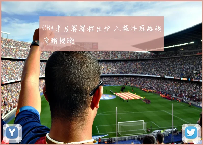 CBA季后赛赛程出炉 八强冲冠路线清晰揭晓