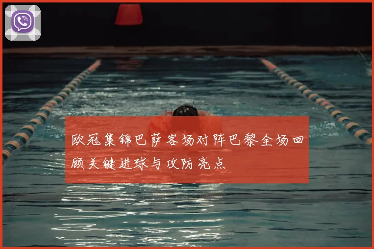 欧冠集锦巴萨客场对阵巴黎全场回顾关键进球与攻防亮点