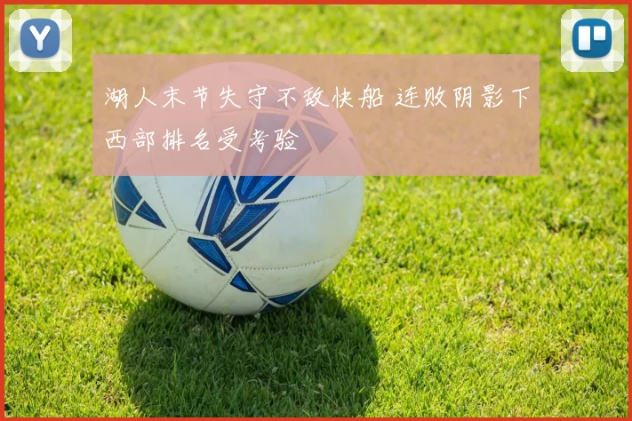 湖人末节失守不敌快船 连败阴影下西部排名受考验