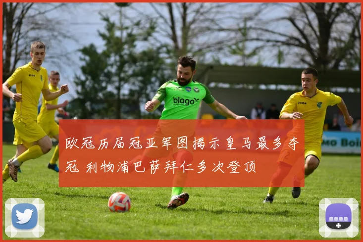 欧冠历届冠亚军图揭示皇马最多夺冠 利物浦巴萨拜仁多次登顶