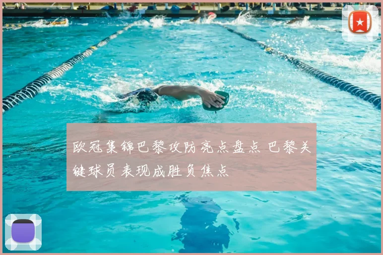 欧冠集锦巴黎攻防亮点盘点 巴黎关键球员表现成胜负焦点