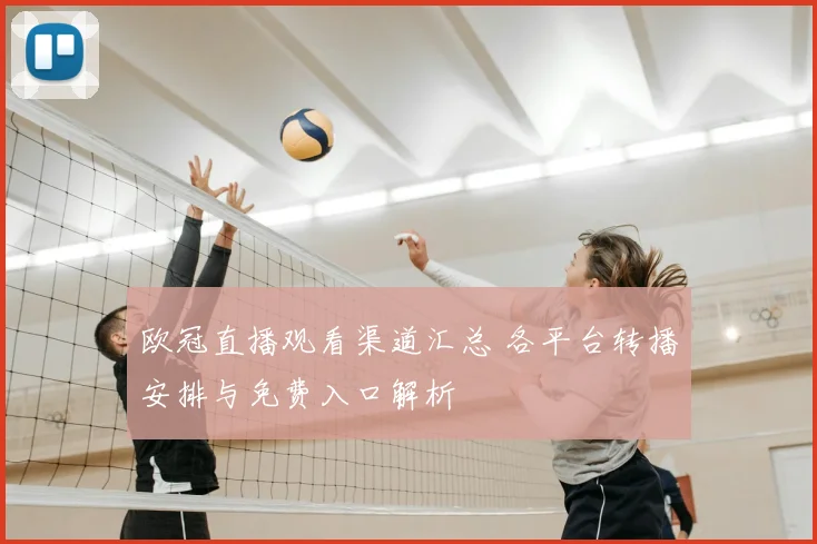 欧冠直播观看渠道汇总 各平台转播安排与免费入口解析