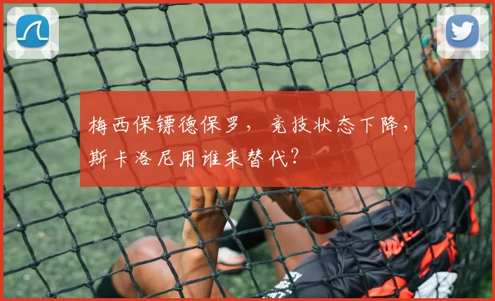 梅西保镖德保罗,竞技状态下降,斯卡洛尼用谁来替代?