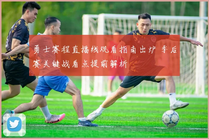 勇士赛程直播线观看指南出炉 季后赛关键战看点提前解析