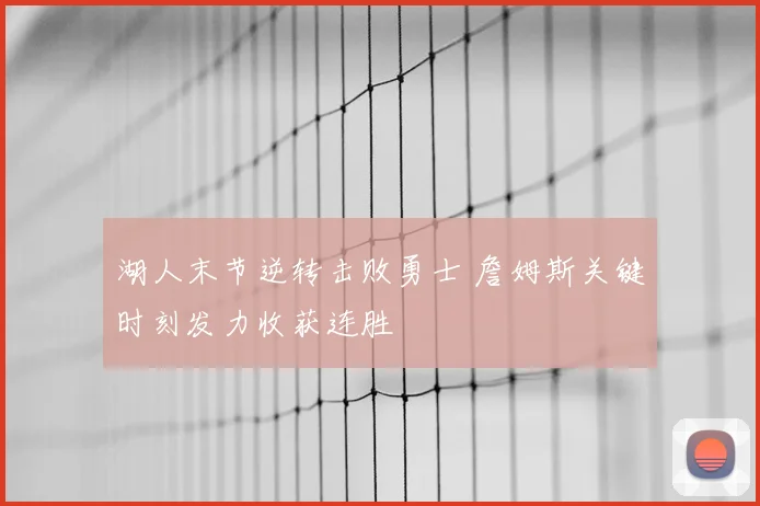 湖人末节逆转击败勇士 詹姆斯关键时刻发力收获连胜