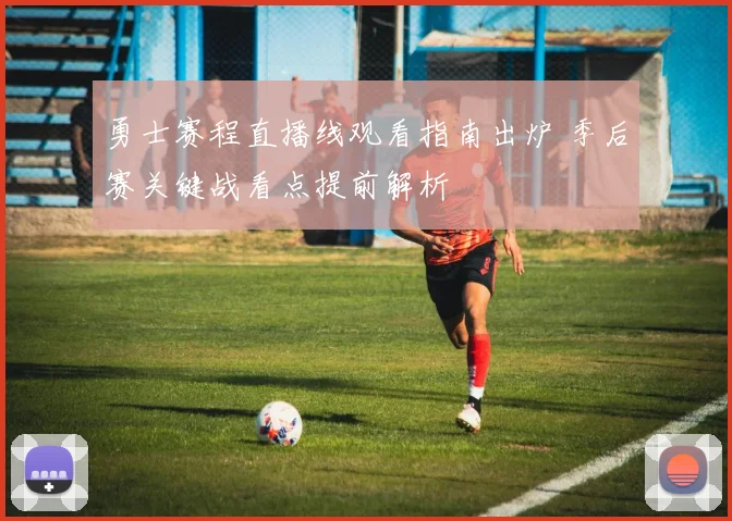 勇士赛程直播线观看指南出炉 季后赛关键战看点提前解析
