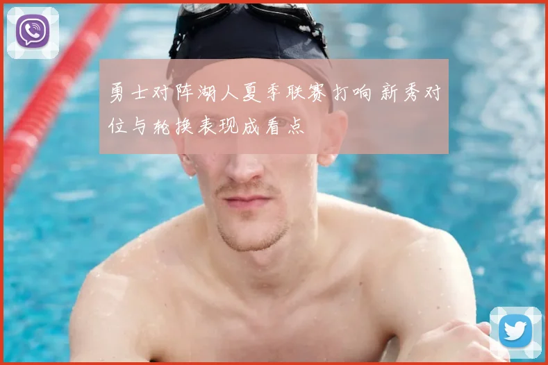 勇士对阵湖人夏季联赛打响 新秀对位与轮换表现成看点