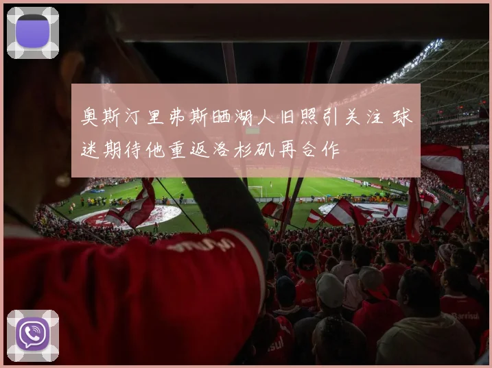 奥斯汀里弗斯晒湖人旧照引关注 球迷期待他重返洛杉矶再合作