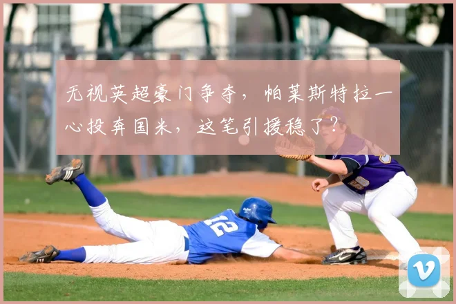 无视英超豪门争夺，帕莱斯特拉一心投奔国米，这笔引援稳了？