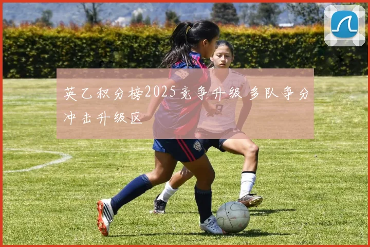 英乙积分榜2025竞争升级 多队争分冲击升级区