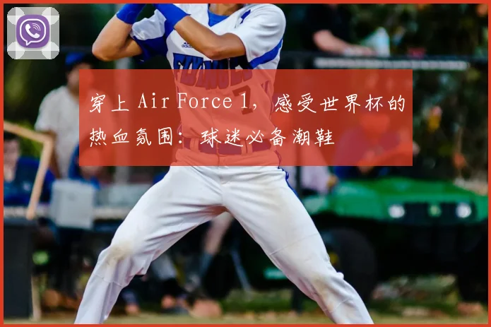 穿上 Air Force 1,感受世界杯的热血氛围:球迷必备潮鞋