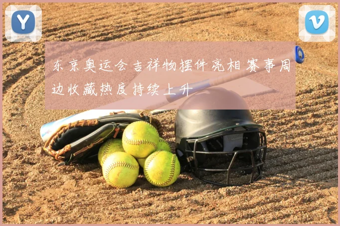 东京奥运会吉祥物摆件亮相 赛事周边收藏热度持续上升