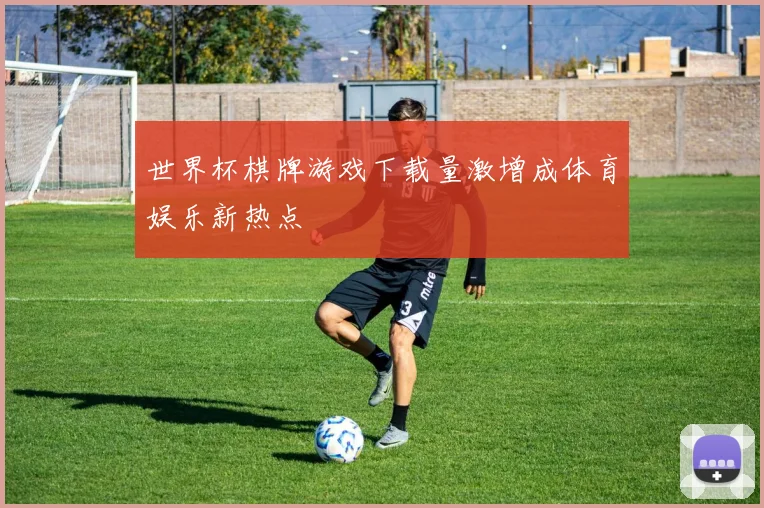 世界杯棋牌游戏下载量激增成体育娱乐新热点