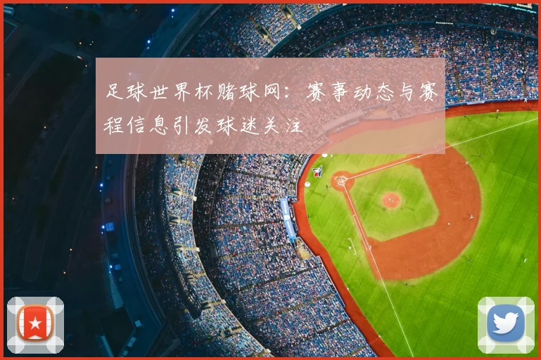 足球世界杯赌球网：赛事动态与赛程信息引发球迷关注