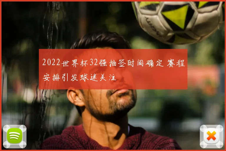 2022世界杯32强抽签时间确定 赛程安排引发球迷关注