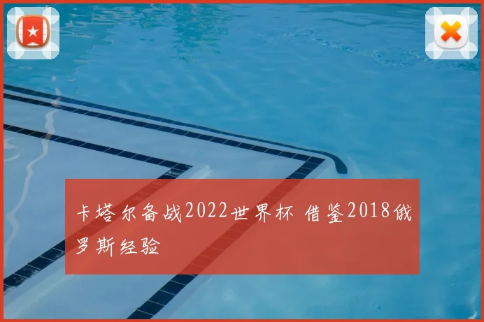 卡塔尔备战2022世界杯 借鉴2018俄罗斯经验