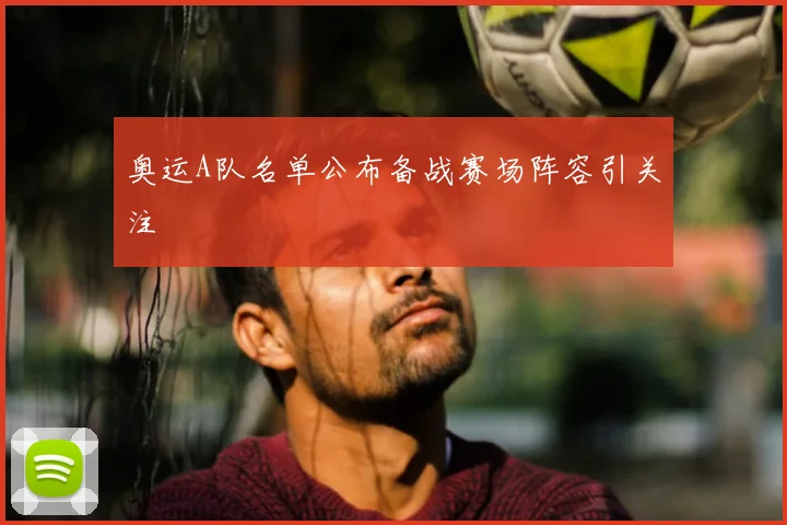 奥运A队名单公布备战赛场阵容引关注