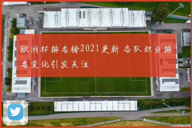 欧洲杯排名榜2021更新 各队积分排名变化引发关注