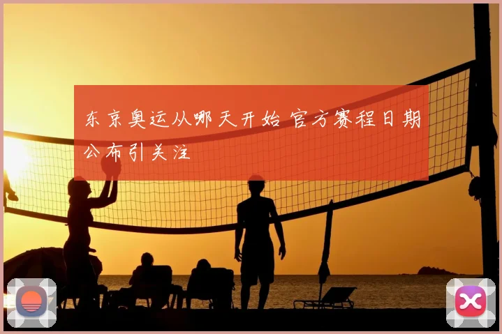 东京奥运从哪天开始 官方赛程日期公布引关注